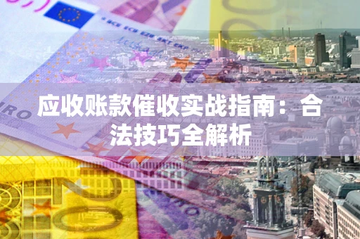 武汉应收账款催收实战指南：合法技巧全解析