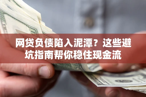 武汉网贷负债陷入泥潭？这些避坑指南帮你稳住现金流