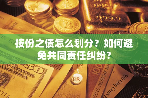 武汉按份之债怎么划分？如何避免共同责任纠纷？