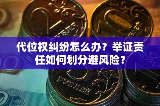 武汉代位权纠纷怎么办？举证责任如何划分避风险？