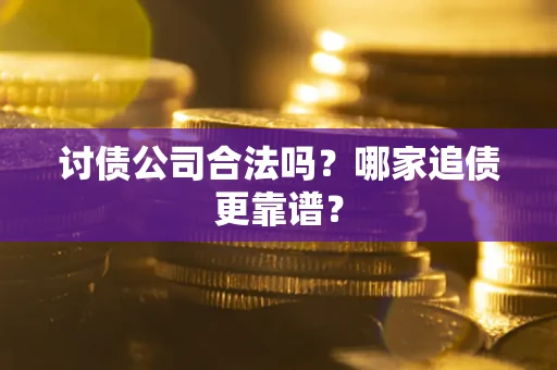 武汉讨债公司合法吗？哪家追债更靠谱？