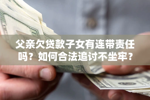 武汉父亲欠贷款子女有连带责任吗？如何合法追讨不坐牢？