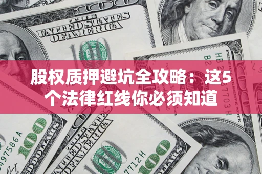 武汉股权质押避坑全攻略：这5个法律红线你必须知道