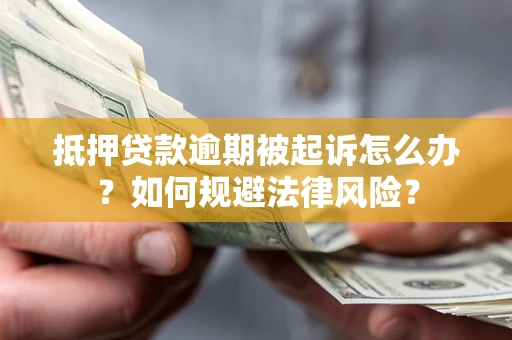 武汉抵押贷款逾期被起诉怎么办？如何规避法律风险？