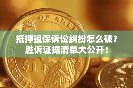 武汉抵押担保诉讼纠纷怎么破？胜诉证据清单大公开！