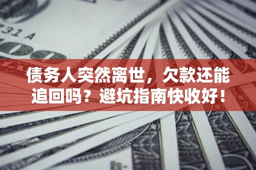 武汉债务人突然离世，欠款还能追回吗？避坑指南快收好！