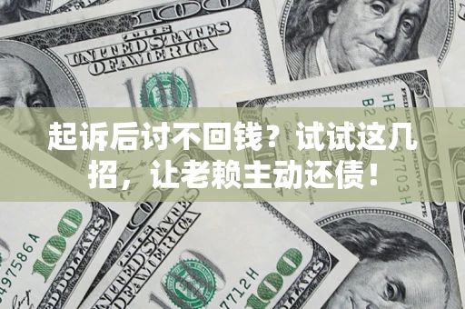 武汉起诉后讨不回钱？试试这几招，让老赖主动还债！