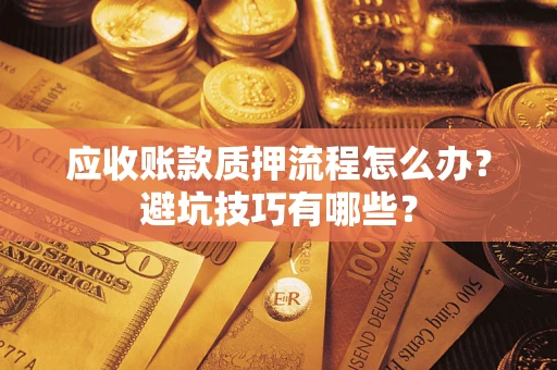 武汉应收账款质押流程怎么办？避坑技巧有哪些？