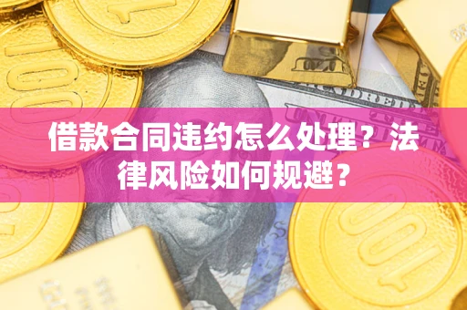 武汉借款合同违约怎么处理？法律风险如何规避？