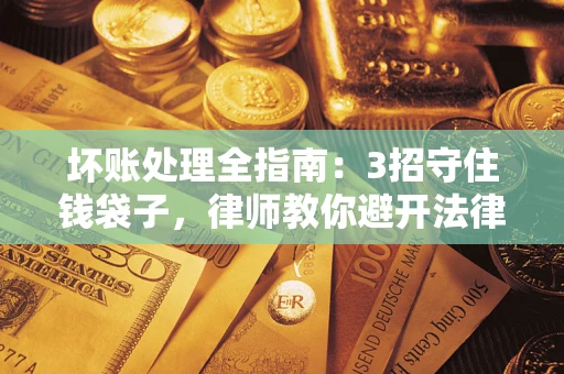 武汉坏账处理全指南：3招守住钱袋子，律师教你避开法律雷区