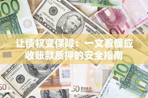 武汉让债权变保障：一文看懂应收账款质押的安全指南