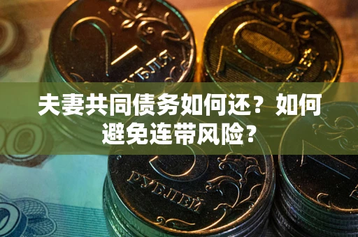 武汉夫妻共同债务如何还？如何避免连带风险？