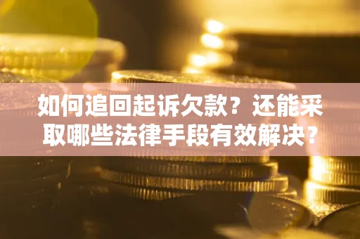 武汉如何追回起诉欠款？还能采取哪些法律手段有效解决？