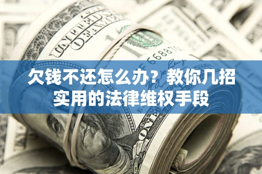 武汉欠钱不还怎么办？教你几招实用的法律维权手段