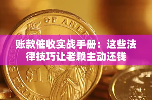 武汉账款催收实战手册：这些法律技巧让老赖主动还钱