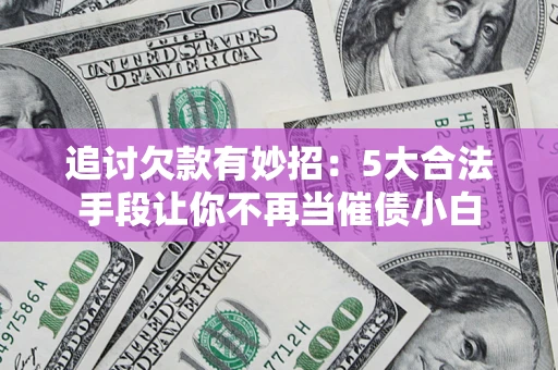 武汉追讨欠款有妙招：5大合法手段让你不再当催债小白