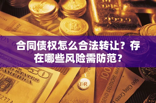 武汉合同债权怎么合法转让？存在哪些风险需防范？