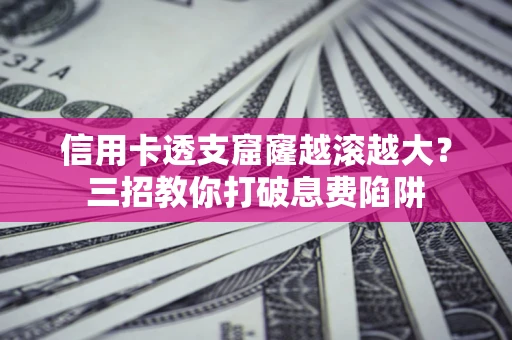 武汉信用卡透支窟窿越滚越大？三招教你打破息费陷阱