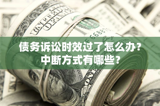 武汉债务诉讼时效过了怎么办？中断方式有哪些？