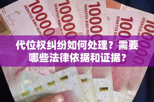 武汉代位权纠纷如何处理？需要哪些法律依据和证据？
