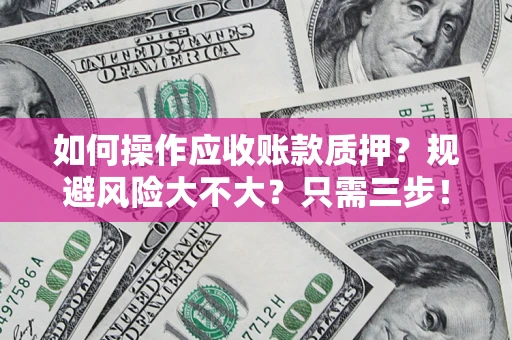 武汉如何操作应收账款质押？规避风险大不大？只需三步！