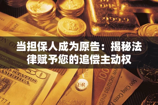 武汉当担保人成为原告:揭秘法律赋予您的追偿主动权 武汉当担保人成为原告:揭秘法律赋予您的追偿主动权