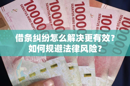 武汉借条纠纷怎么解决更有效？如何规避法律风险？