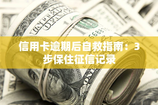 武汉信用卡逾期后自救指南：3步保住征信记录