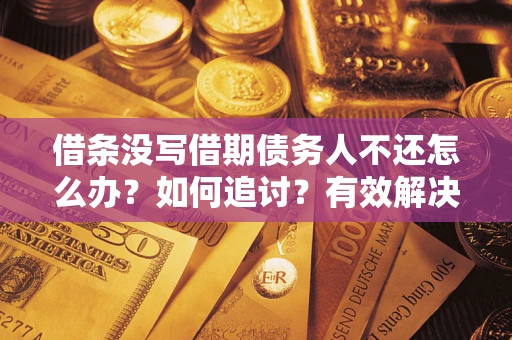 武汉借条没写借期债务人不还怎么办？如何追讨？有效解决方案！