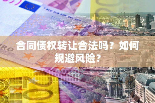 武汉合同债权转让合法吗？如何规避风险？