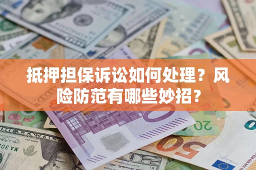 武汉抵押担保诉讼如何处理？风险防范有哪些妙招？