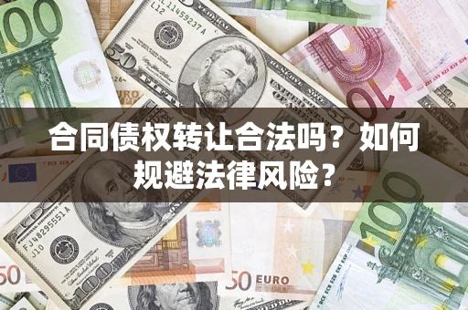 武汉合同债权转让合法吗？如何规避法律风险？