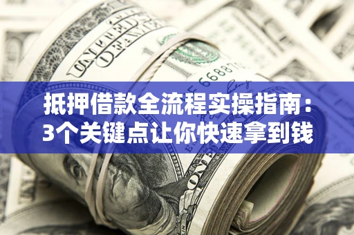 武汉抵押借款全流程实操指南：3个关键点让你快速拿到钱
