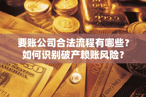 武汉要账公司合法流程有哪些？如何识别破产赖账风险？