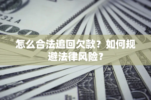 武汉怎么合法追回欠款？如何规避法律风险？