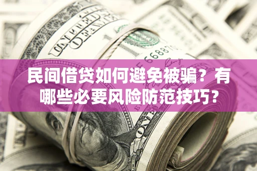 武汉民间借贷如何避免被骗？有哪些必要风险防范技巧？