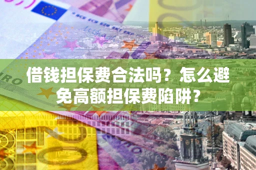 武汉借钱担保费合法吗？怎么避免高额担保费陷阱？