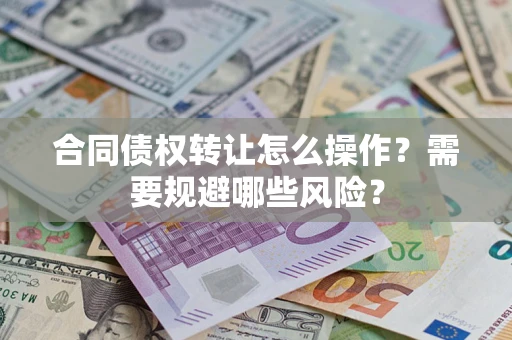武汉合同债权转让怎么操作？需要规避哪些风险？