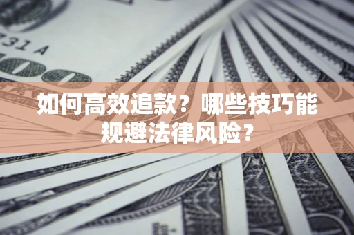 武汉如何高效追款？哪些技巧能规避法律风险？