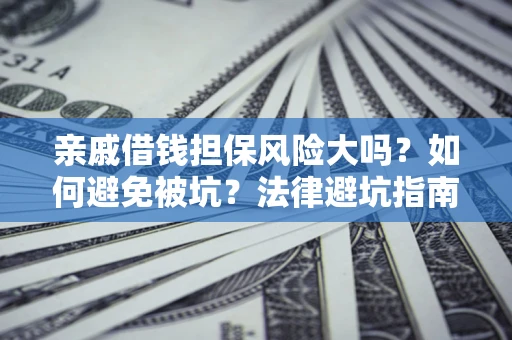 武汉亲戚借钱担保风险大吗？如何避免被坑？法律避坑指南