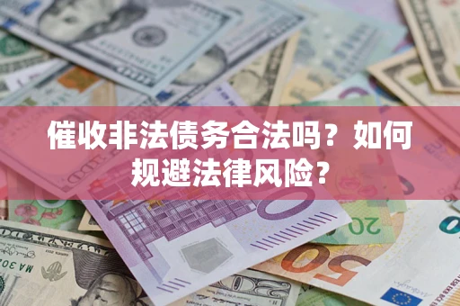 武汉催收非法债务合法吗？如何规避法律风险？