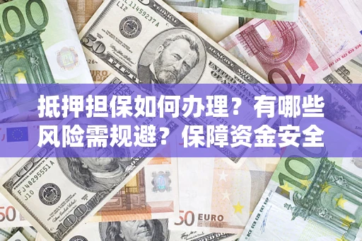 武汉抵押担保如何办理？有哪些风险需规避？保障资金安全