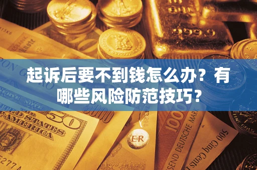 武汉起诉后要不到钱怎么办？有哪些风险防范技巧？