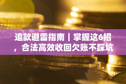 武汉追款避雷指南｜掌握这6招，合法高效收回欠账不踩坑