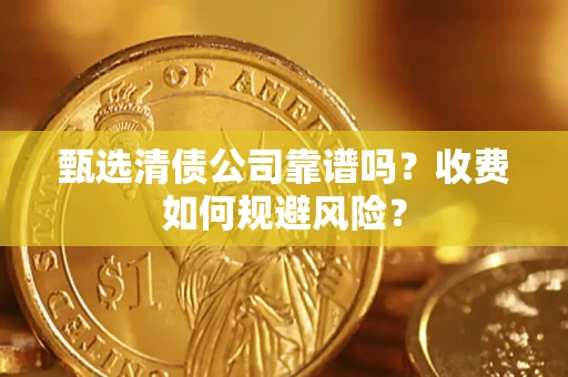 武汉甄选清债公司靠谱吗？收费如何规避风险？