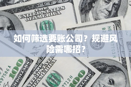 武汉如何筛选要账公司？规避风险需哪招？