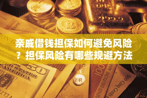 武汉亲戚借钱担保如何避免风险？担保风险有哪些规避方法？