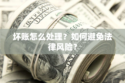 武汉坏账怎么处理？如何避免法律风险？