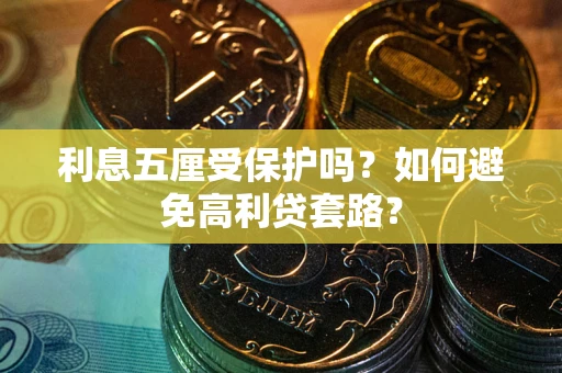 武汉利息五厘受保护吗？如何避免高利贷套路？