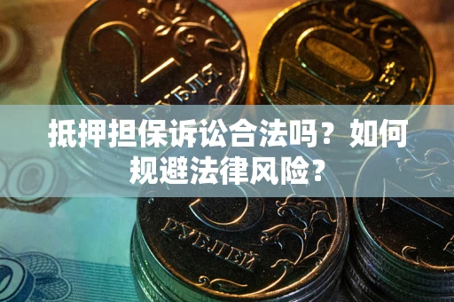 武汉抵押担保诉讼合法吗？如何规避法律风险？